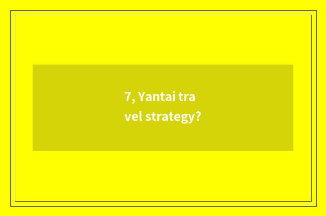 7, Yantai travel strategy?