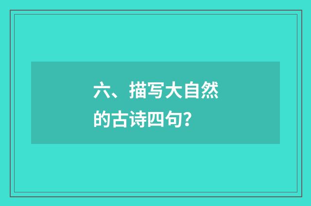 六、描写大自然的古诗四句?