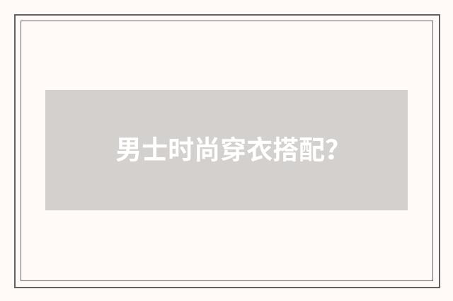 男士时尚穿衣搭配？