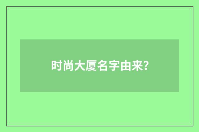 时尚大厦名字由来？