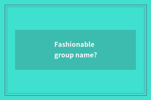 Fashionable group name?