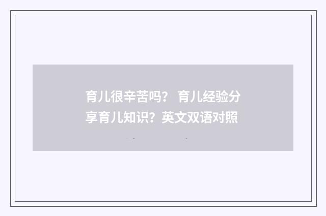 育儿很辛苦吗？ 育儿经验分享育儿知识？英文双语对照
