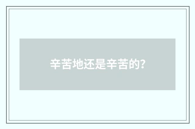 辛苦地还是辛苦的？