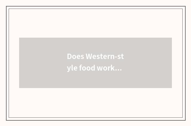 Does Western-style food works hard or Chinese meal work hard?