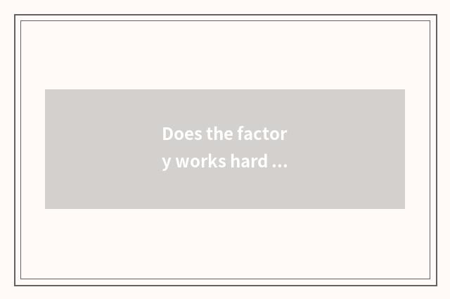 Does the factory works hard or building site work hard?