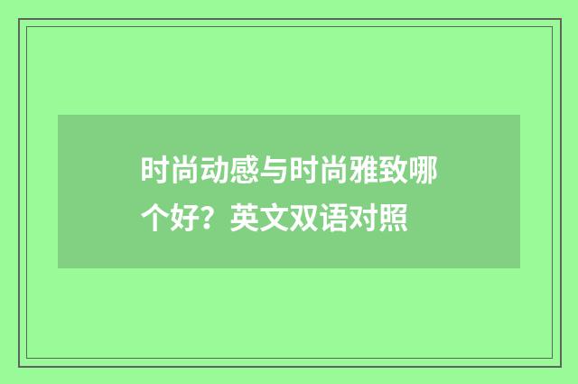时尚动感与时尚雅致哪个好？英文双语对照