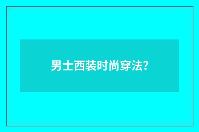 男士西装时尚穿法？