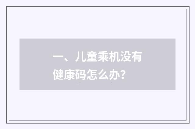 一、儿童乘机没有健康码怎么办？