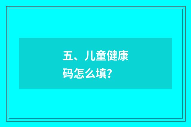 五、儿童健康码怎么填？