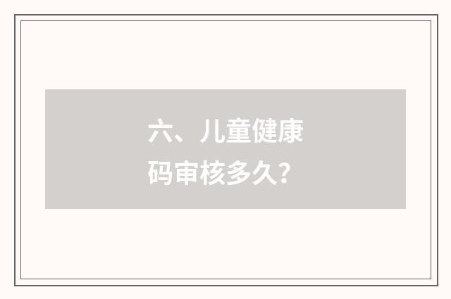 六、儿童健康码审核多久？