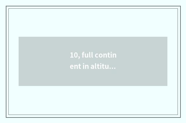 10, full continent in altitude?