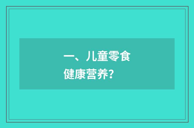 一、儿童零食健康营养？