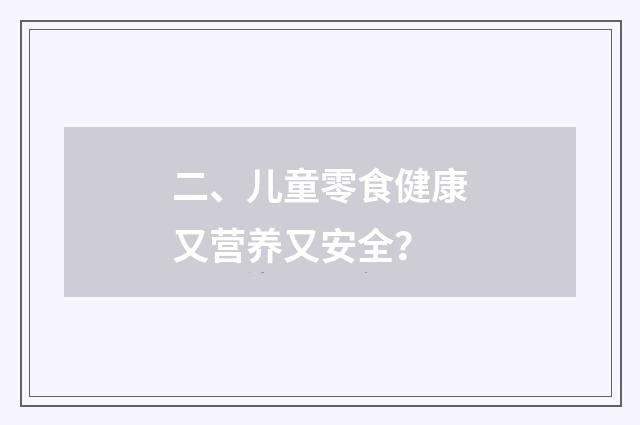 二、儿童零食健康又营养又安全？