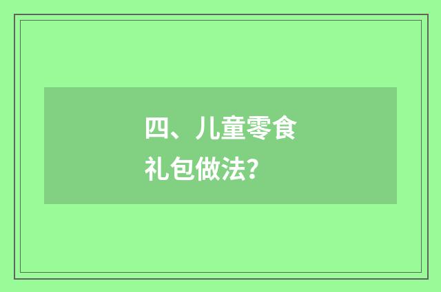 四、儿童零食礼包做法？