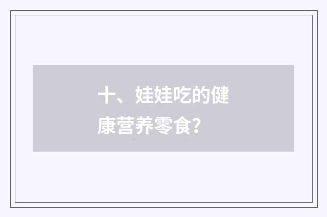 十、娃娃吃的健康营养零食？