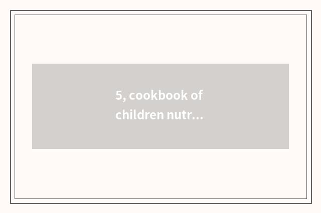 5, cookbook of children nutrition health?