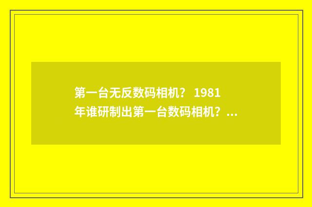 第一台无反数码相机？ 1981年谁研制出第一台数码相机？英文双语对照