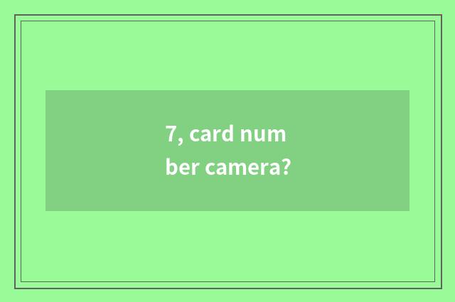 7, card number camera?