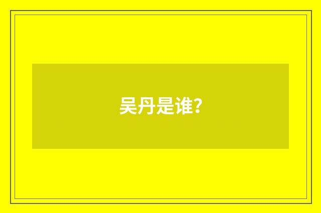 吴丹是谁？