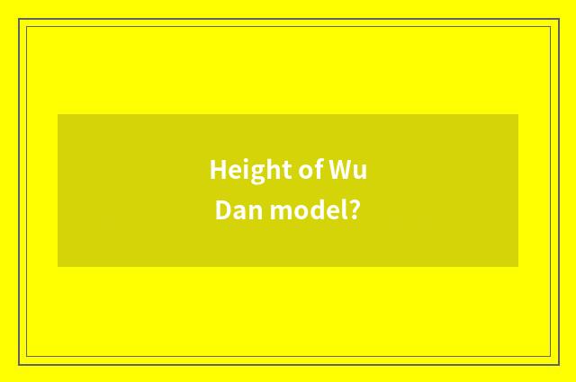 Height of Wu Dan model?