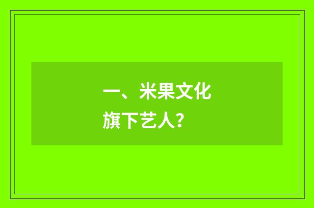 一、米果文化旗下艺人？