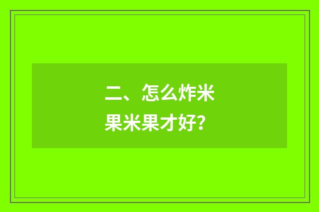 二、怎么炸米果米果才好?