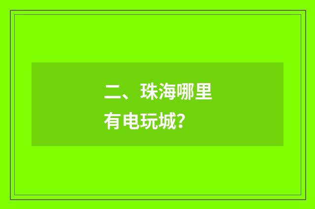 二、珠海哪里有电玩城？