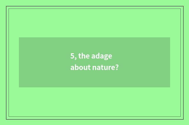 5, the adage about nature?