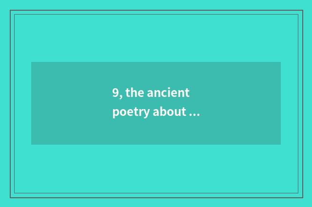 9, the ancient poetry about nature?