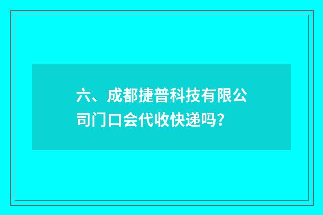 六、成都捷普科技有限公司门口会代收快递吗？