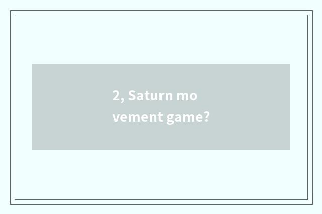 2, Saturn movement game?