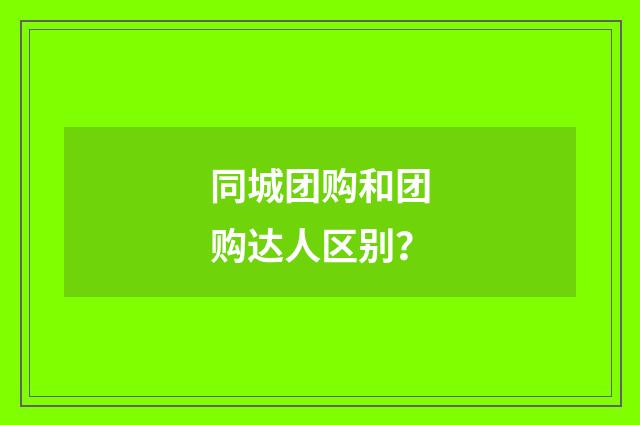 同城团购和团购达人区别？
