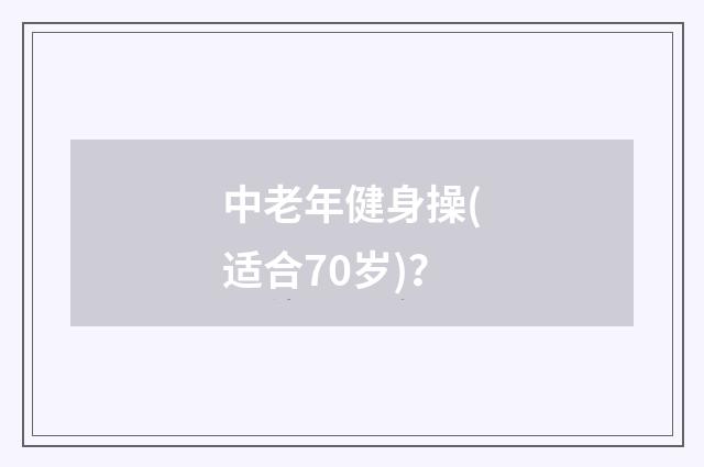 中老年健身操(适合70岁)？