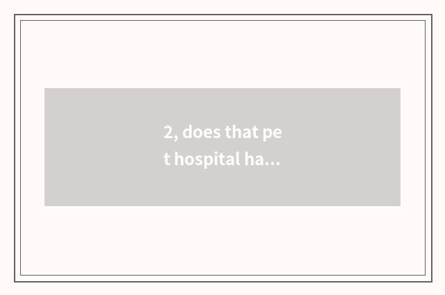 2, does that pet hospital have Changchun euthanasia ah?