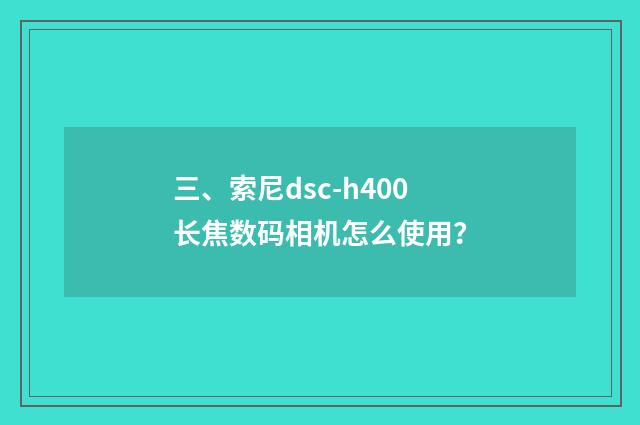 三、索尼dsc-h400长焦数码相机怎么使用？