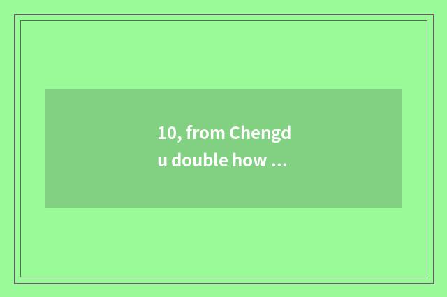 10, from Chengdu double how to shed the airport to limited company of Chengdu of