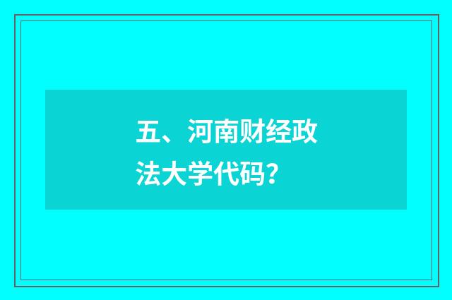 五、河南财经政法大学代码?