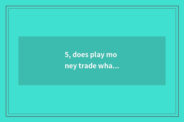 5, does play money trade what does platform have?