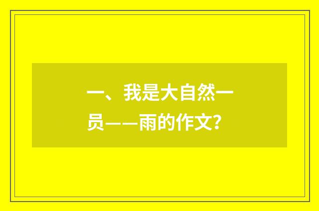 一、我是大自然一员——雨的作文？