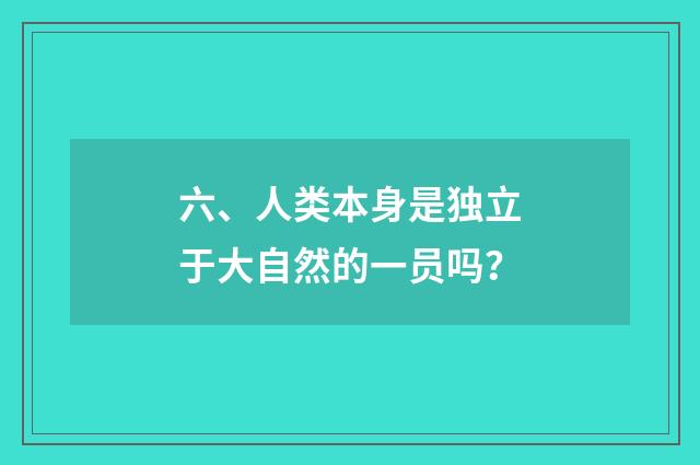 六、人类本身是独立于大自然的一员吗？