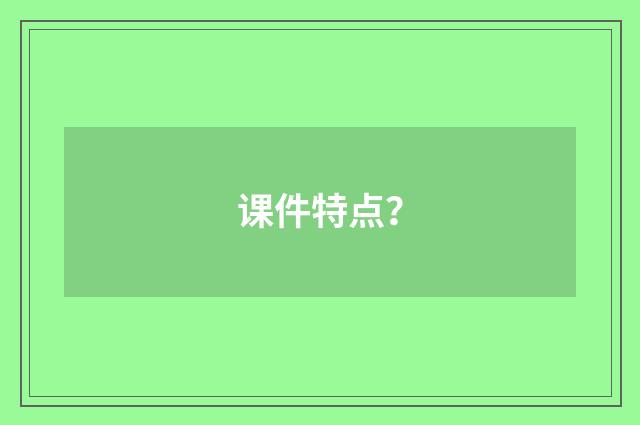 课件特点？