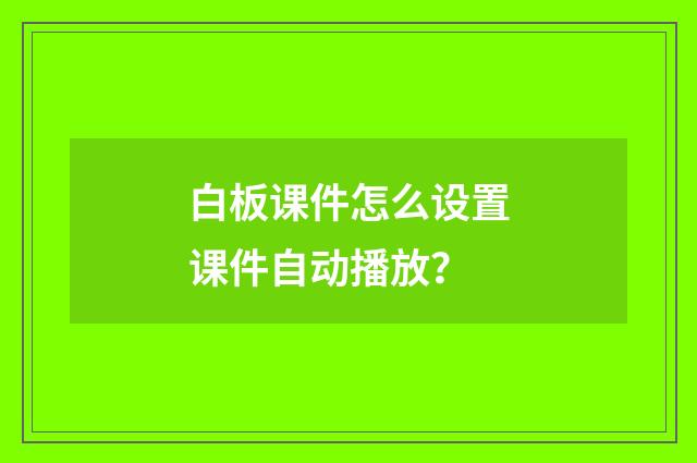 白板课件怎么设置课件自动播放？