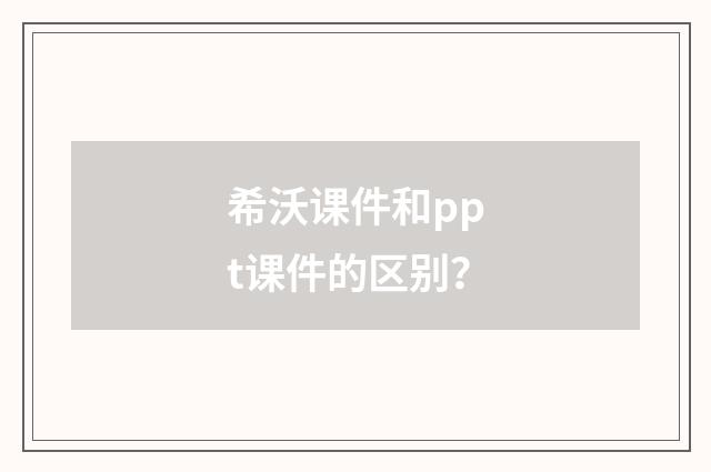 希沃课件和ppt课件的区别？