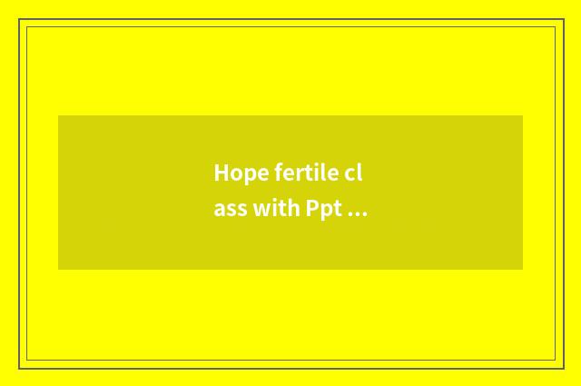Hope fertile class with Ppt class distinction?
