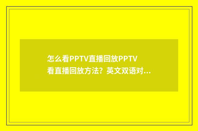 怎么看PPTV直播回放PPTV看直播回放方法？英文双语对照