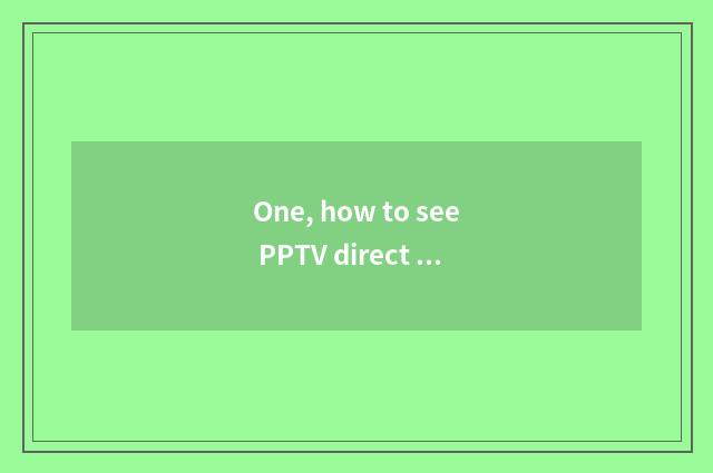 One, how to see PPTV direct seeding answer put PPTV to see direct seeding answer