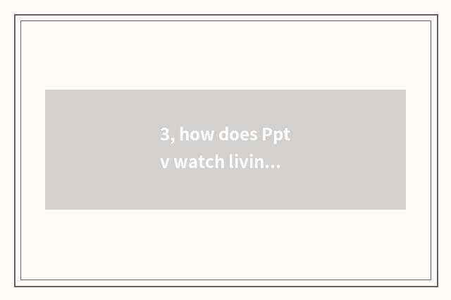 3, how does Pptv watch living broadcast?