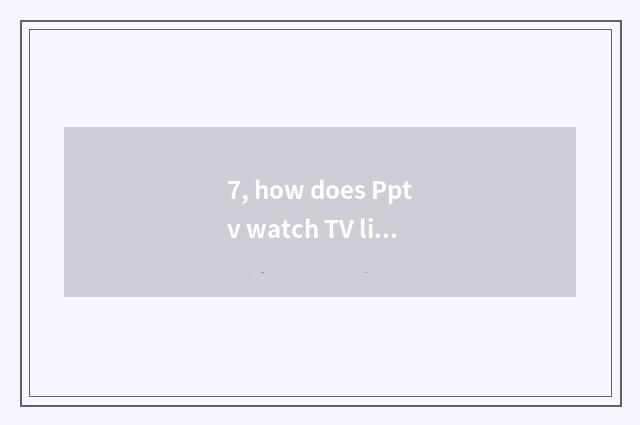 7, how does Pptv watch TV living broadcast?