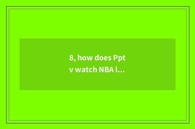 8, how does Pptv watch NBA living broadcast?