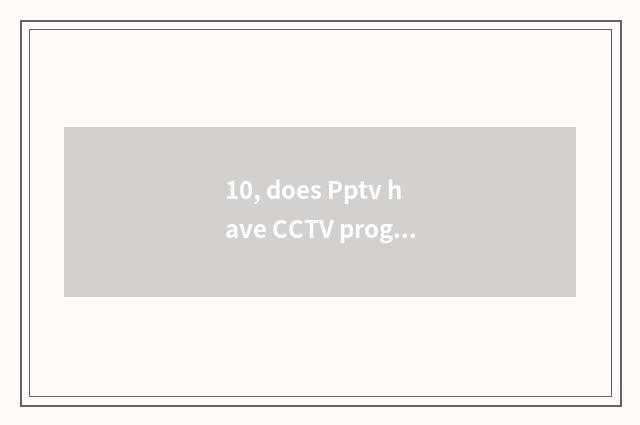 10, does Pptv have CCTV program direct seeding?